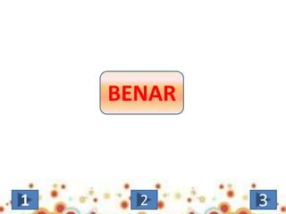 BENAR
1 2 3
 