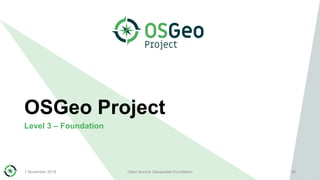 OSGeo Project
Level 3 – Foundation
1 November 2018 Open Source Geospatial Foundation 35
 