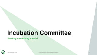 Incubation Committee
Starting something spatial
1 November 2018 Open Source Geospatial Foundation 5
 
