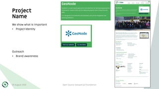 Project
Name
We show what is important
• Project Identity
Outreach
• Brand awareness
30 August 2019 Open Source Geospatial Foundation 16
 