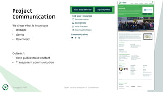 Project
Communication
We show what is important
• Website
• Demo
• Download
Outreach:
• Help public make contact
• Transparent communication
30 August 2019 Open Source Geospatial Foundation 20
 