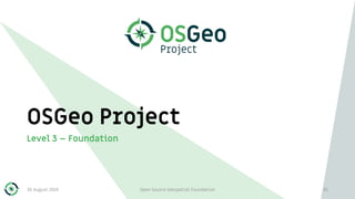 OSGeo Project
Level 3 – Foundation
30 August 2019 Open Source Geospatial Foundation 35
 