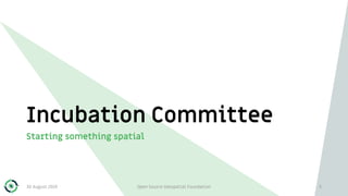 Incubation Committee
Starting something spatial
30 August 2019 Open Source Geospatial Foundation 5
 