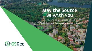May the Source
Be with you
From your friends at
Open Source Geospatial Foundation
PhotoWikiMedia
 