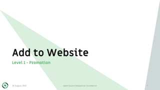 Add to Website
Level 1 - Promotion
30 August 2019 Open Source Geospatial Foundation 7
 