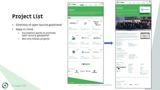 Project List
• Directory of open source goodness!
• Keep in mind
• Foundation wants to promote
open source geospatial!
• Not only OSGeo projects
30 August 2019 Open Source Geospatial Foundation 9
 
