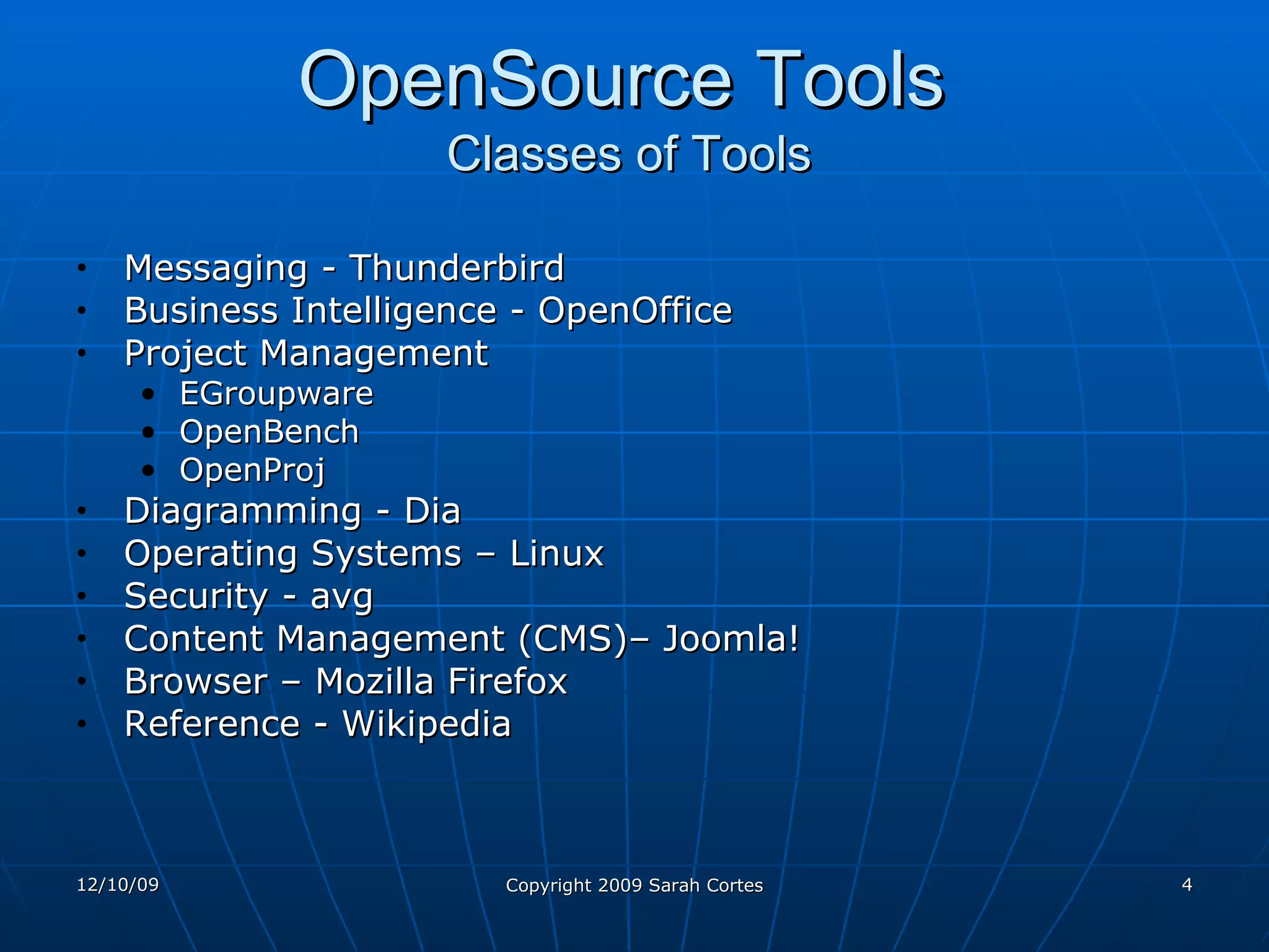 OpenSource Tools   Classes of Tools Messaging - Thunderbird Business Intelligence - OpenOffice Project Management EGroupware OpenBench OpenProj Diagramming - Dia Operating Systems – Linux Security - avg Content Management (CMS)– Joomla! Browser – Mozilla Firefox Reference - Wikipedia 