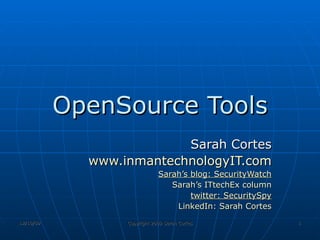 OpenSource Tools Sarah Cortes www.inmantechnologyIT.com Sarah’s blog: SecurityWatch Sarah’s  ITtechEx  column twitter:  SecuritySpy LinkedIn: Sarah Cortes 