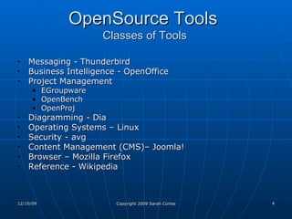 OpenSource Tools   Classes of Tools Messaging - Thunderbird Business Intelligence - OpenOffice Project Management EGroupware OpenBench OpenProj Diagramming - Dia Operating Systems – Linux Security - avg Content Management (CMS)– Joomla! Browser – Mozilla Firefox Reference - Wikipedia 