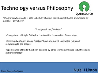 Technology versus Philosophy“Programs whose code is able to be fully studied, edited, redistributed and utilised by anyone – anywhere.”“Free speech not free beer”Change from old style Cathedral construction to a modern Bazaar style.