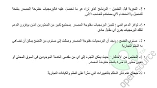 •5-‫التجربة‬‫قبل‬‫التطبيق‬:‫البرنامج‬‫الذي‬‫تراه‬‫هو‬‫ما‬‫تحصل‬‫عليه‬‫فالبرمجيات‬‫مفتوحة‬‫المصد‬‫ر‬‫متاحة‬
‫للتحميل‬‫واالستخدام‬‫ألي‬‫مستخدم‬‫للحاسب‬‫االلي‬.
•6-‫توافر‬‫الدعم‬‫الفني‬:‫تتميز‬‫البرمجيات‬‫مفتوحة‬‫المصدر‬‫بمجتمع‬‫كبير‬‫من‬‫المطورين‬‫الذين‬‫يوفرون‬‫الدعم‬
‫لتلك‬‫البرمجيات‬‫بدون‬‫أي‬‫مقابل‬‫مادي‬
•7-‫مستوي‬‫النضج‬:‫ونجد‬‫أن‬‫البرمجيات‬‫مفتوحة‬‫المصدر‬‫وصلت‬‫إلى‬‫مستوى‬‫من‬‫النضج‬‫يمكن‬‫أن‬‫تضاهي‬
‫به‬‫النظم‬‫التجارية‬
•8-‫التخلص‬‫من‬‫اإلحتكار‬:‫حيث‬‫يمكن‬‫اللجوء‬‫إلى‬‫أي‬‫من‬‫مقدمي‬‫الخدمة‬‫الموجودين‬‫في‬‫السوق‬‫المحلي‬‫أو‬
‫تعيين‬‫مطور‬‫له‬‫خبرة‬‫بالنظم‬‫مفتوحة‬‫المصدر‬
•9-‫ضمان‬‫عدم‬‫تأثر‬‫النظام‬‫بالتغييرات‬‫التي‬‫تطرأ‬‫على‬‫النظم‬‫والكيانات‬‫التجارية‬
 