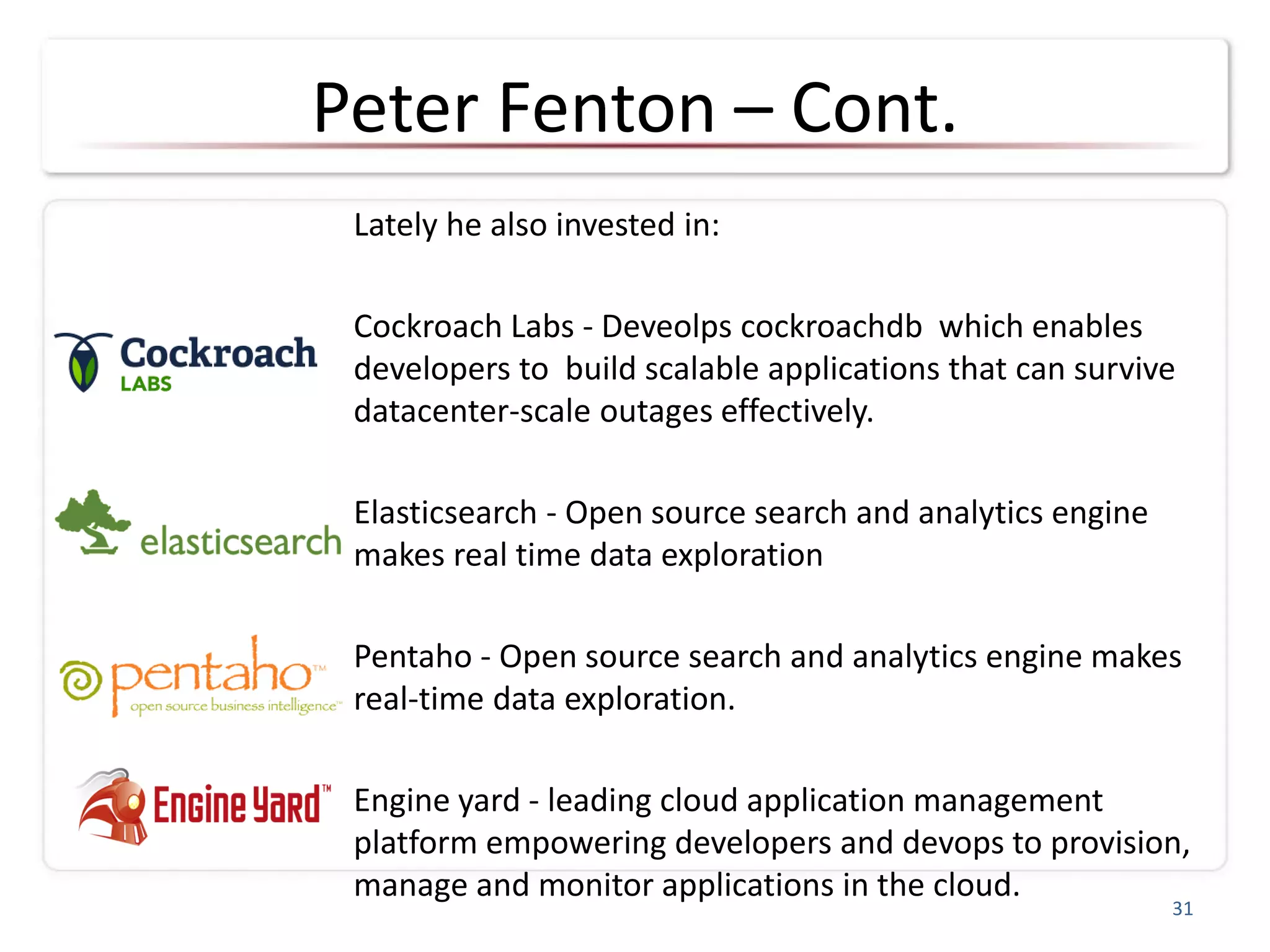 Peter Fenton – Cont.
Lately he also invested in:
Cockroach Labs - Deveolps cockroachdb which enables
developers to build scalable applications that can survive
datacenter-scale outages effectively.
Elasticsearch - Open source search and analytics engine
makes real time data exploration
Pentaho - Open source search and analytics engine makes
real-time data exploration.
Engine yard - leading cloud application management
platform empowering developers and devops to provision,
manage and monitor applications in the cloud.
31
 
