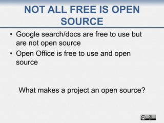 NOT ALL FREE IS OPEN
SOURCE
• Google search/docs are free to use but
are not open source
• Open Office is free to use and open
source
What makes a project an open source?
 