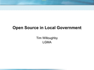 Open Source in Local Government Tim Willoughby LGMA 