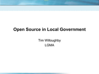 Open Source in Local Government

          Tim Willoughby
              LGMA
 