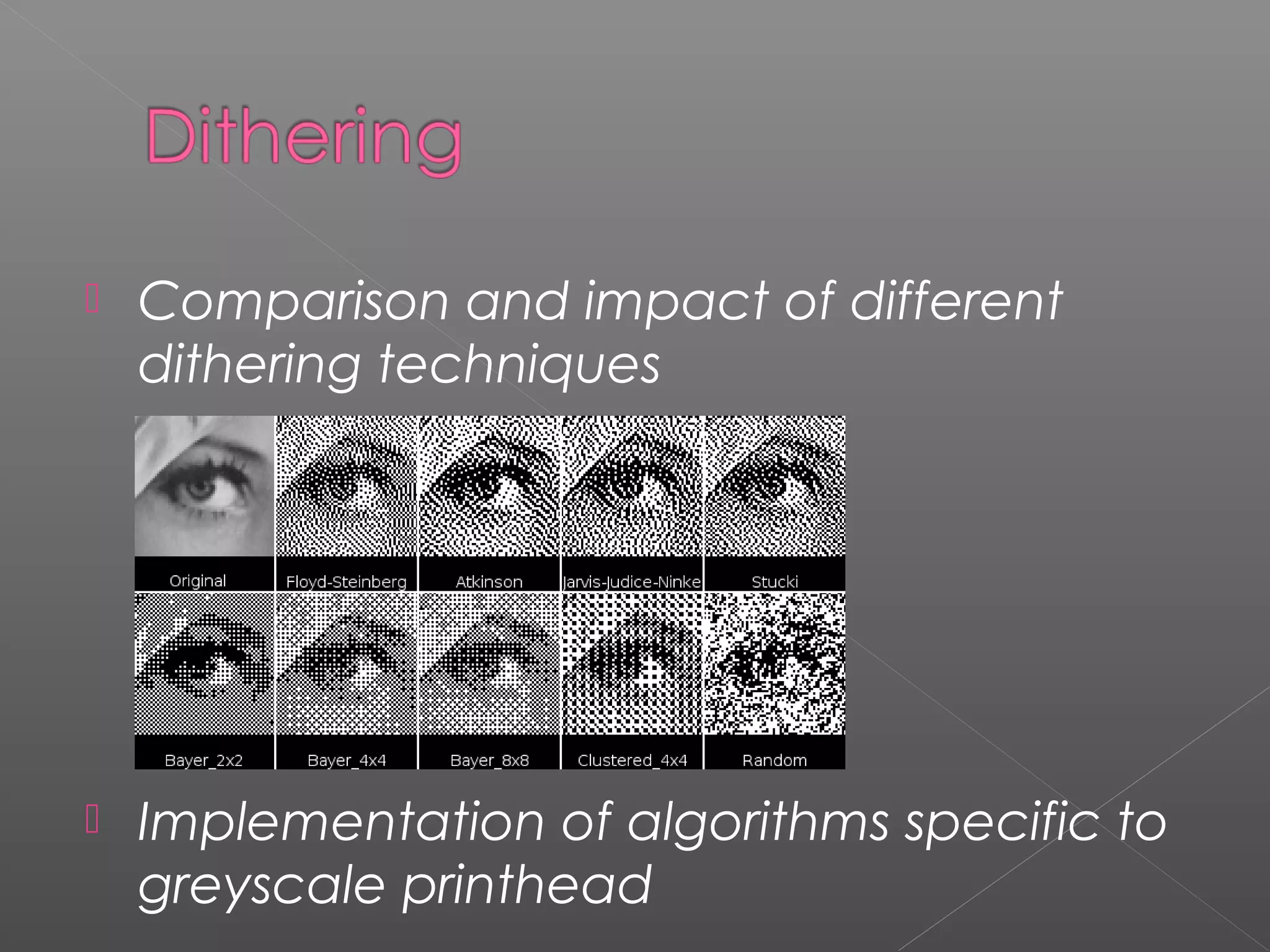    Comparison and impact of different
    dithering techniques




   Implementation of algorithms specific to
    greyscale printhead
 
