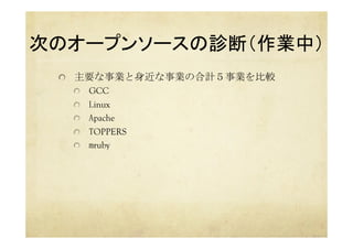 次のオープンソースの診断（作業中）	
  主要な事業と身近な事業の合計５事業を比較
  GCC
  Linux
  Apache
  TOPPERS
  mruby
 