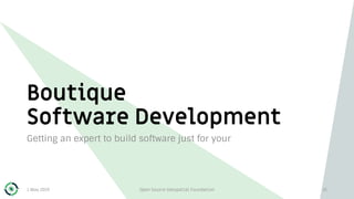 Boutique
Software Development
Getting an expert to build software just for your
1 May 2019 Open Source Geospatial Foundation 21
 