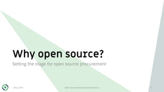 Why open source?
Setting the stage for open source procurement
1 May 2019 Open Source Geospatial Foundation 3
 