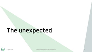 The unexpected
1 May 2019 Open Source Geospatial Foundation 37
 