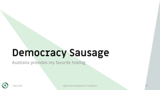 Democracy Sausage
Australia provides my favorite hotdog
1 May 2019 Open Source Geospatial Foundation 42
 
