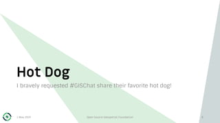 Hot Dog
I bravely requested #GISChat share their favorite hot dog!
1 May 2019 Open Source Geospatial Foundation 8
 