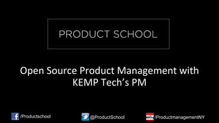 Open Source Product Management with
KEMP Tech’s PM
/Productschool @ProductSchool /ProductmanagementNY
 