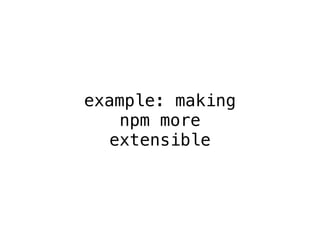 example: making 
npm more 
extensible 
 
