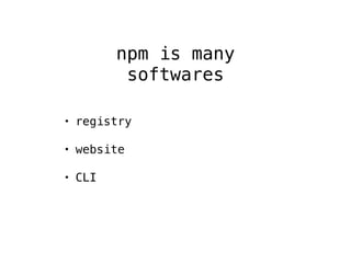 npm is many 
softwares 
• registry 
• website 
• CLI 
 
