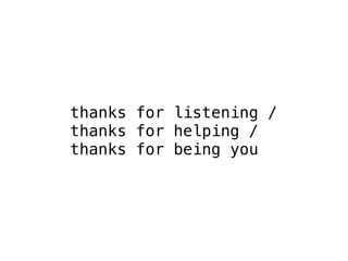 thanks for listening / 
thanks for helping / 
thanks for being you 
 