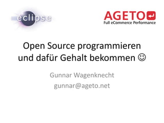 Open Source programmieren und dafür Gehalt bekommen  Gunnar Wagenknecht gunnar@ageto.net 