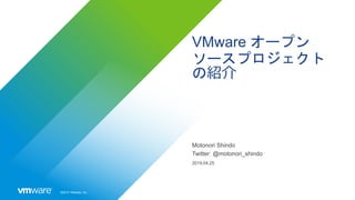 ©2019 VMware, Inc.
VMware オープン
ソースプロジェクト
の紹介
Motonori Shindo
Twitter: @motonori_shindo
2019.04.25
 