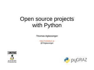Open source projects
with Python
Thomas Aglassinger
http://roskakori.at
https://github.com/roskakori/talks/linuxtage
@TAglassinger
Version 1.0.1
 