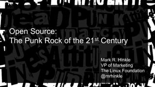 Open Source:
The Punk Rock of the 21st Century
Mark R. Hinkle
VP of Marketing
The Linux Foundation
@mrhinkle
 