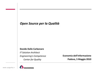 Open Source per la Qualità




                 Davide Dalle Carbonare
                 IT Solution Architect
                 Engineering's Competence     Economia dell'Informazione
                     Center for Quality           Padova, 5 Maggio 2010


www.spago4q.it
 