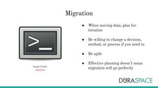 Migration
● When moving data, plan for
iteration
● Be willing to change a decision,
method, or process if you need to
● Be agile
● Effective planning doesn’t mean
migration will go perfectlyImage Credit:
sixsixfive
 
