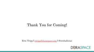 Thank You for Coming!
Erin Tripp l etripp@duraspace.org l @eeohalloran
 