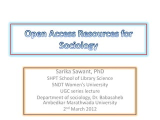 Sarika Sawant, PhD
    SHPT School of Library Science
      SNDT Women’s University
         UGC series lecture
Department of sociology, Dr. Babasaheb
  Ambedkar Marathwada University
           2nd March 2012
 