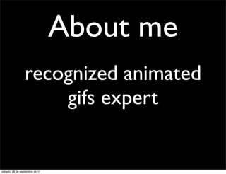 About me
recognized animated
gifs expert
sábado, 28 de septiembre de 13
 
