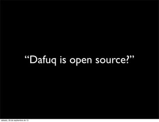 “Dafuq is open source?”
sábado, 28 de septiembre de 13
 