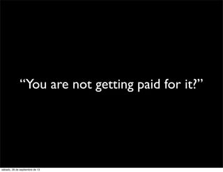 “You are not getting paid for it?”
sábado, 28 de septiembre de 13
 