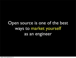 Open source is one of the best
ways to market yourself
as an engineer
sábado, 28 de septiembre de 13
 