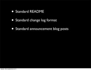 • Standard README
• Standard change log format
• Standard announcement blog posts
sábado, 28 de septiembre de 13
 