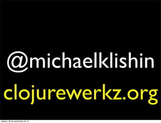 @michaelklishin
clojurewerkz.org
sábado, 28 de septiembre de 13
 