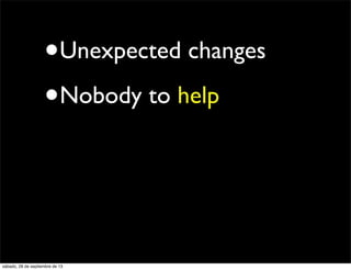 •Unexpected changes
•Nobody to help
sábado, 28 de septiembre de 13
 