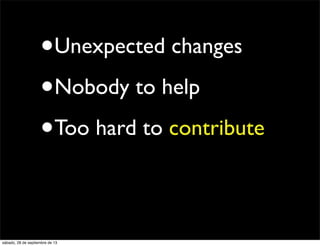 •Unexpected changes
•Nobody to help
•Too hard to contribute
sábado, 28 de septiembre de 13
 