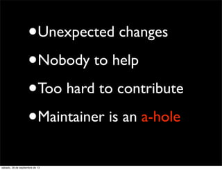 •Unexpected changes
•Nobody to help
•Too hard to contribute
•Maintainer is an a-hole
sábado, 28 de septiembre de 13
 