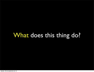 What does this thing do?
sábado, 28 de septiembre de 13
 
