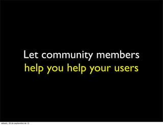 Let community members
help you help your users
sábado, 28 de septiembre de 13
 