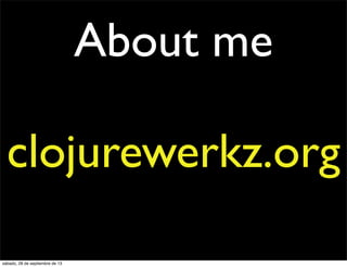 About me
clojurewerkz.org
sábado, 28 de septiembre de 13
 